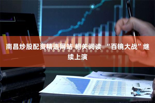 南昌炒股配资精选网站 相关阅读  “百镜大战”继续上演