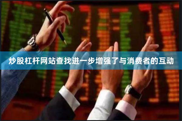 炒股杠杆网站查找进一步增强了与消费者的互动