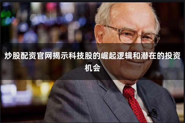 炒股配资官网揭示科技股的崛起逻辑和潜在的投资机会