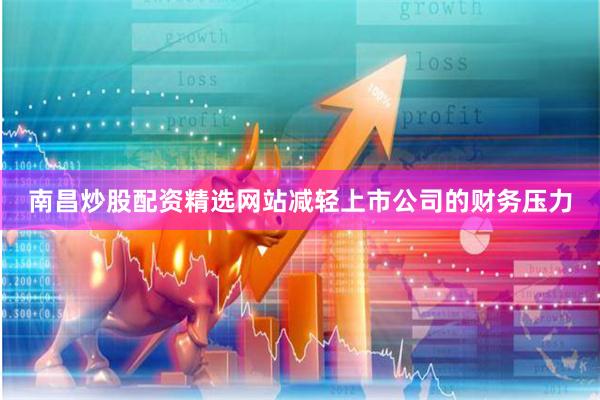南昌炒股配资精选网站减轻上市公司的财务压力