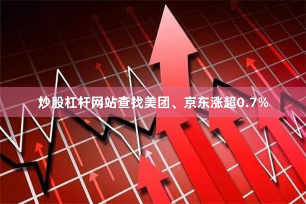炒股杠杆网站查找美团、京东涨超0.7%