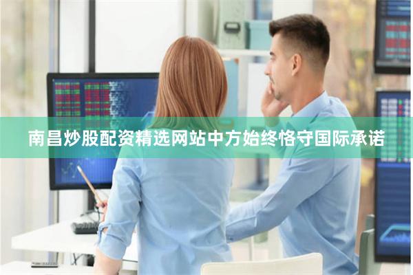 南昌炒股配资精选网站中方始终恪守国际承诺