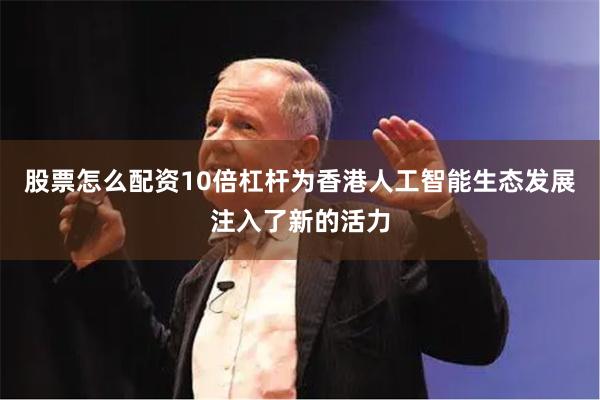 股票怎么配资10倍杠杆为香港人工智能生态发展注入了新的活力