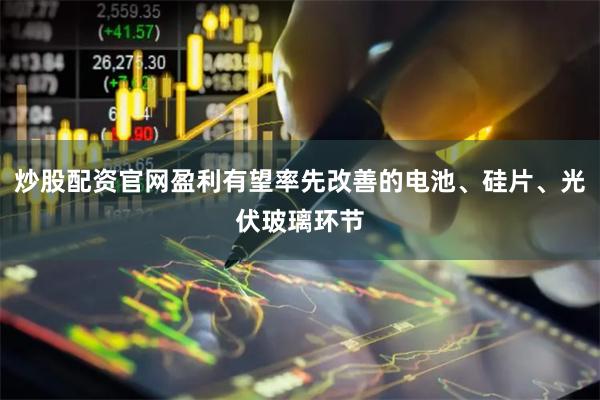 炒股配资官网盈利有望率先改善的电池、硅片、光伏玻璃环节