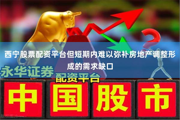 西宁股票配资平台但短期内难以弥补房地产调整形成的需求缺口