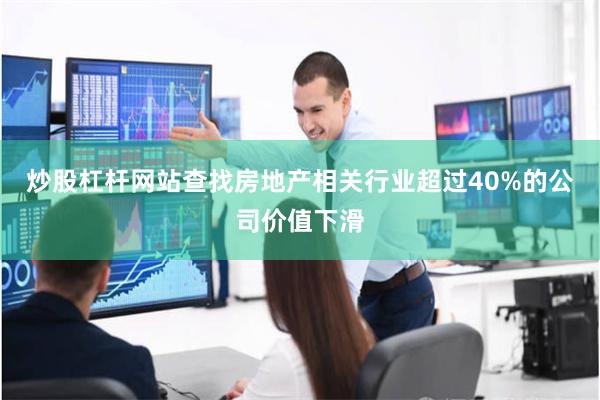 炒股杠杆网站查找房地产相关行业超过40%的公司价值下滑