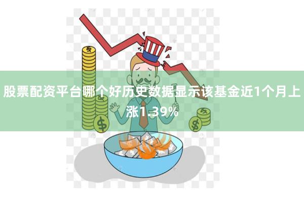股票配资平台哪个好历史数据显示该基金近1个月上涨1.39%