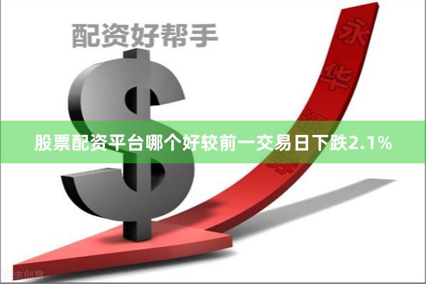 股票配资平台哪个好较前一交易日下跌2.1%