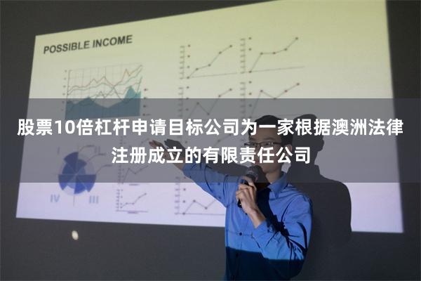 股票10倍杠杆申请目标公司为一家根据澳洲法律注册成立的有限责任公司