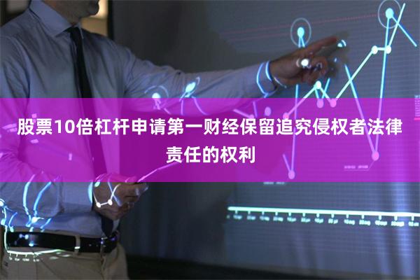 股票10倍杠杆申请第一财经保留追究侵权者法律责任的权利