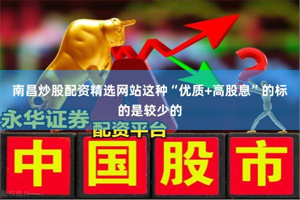 南昌炒股配资精选网站这种“优质+高股息”的标的是较少的