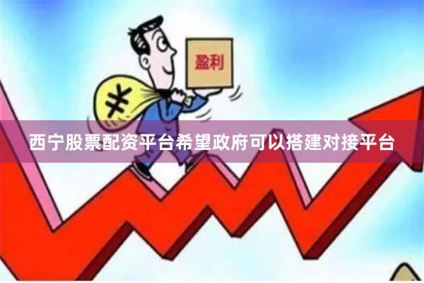 西宁股票配资平台希望政府可以搭建对接平台