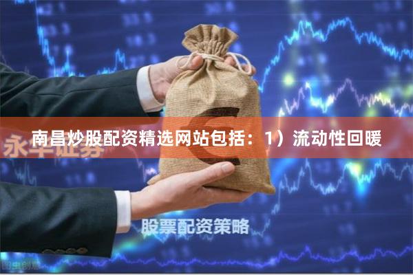 南昌炒股配资精选网站包括：1）流动性回暖