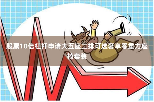 股票10倍杠杆申请大五座二排可选奢享零重力座椅套装