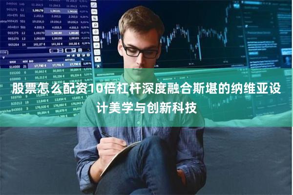 股票怎么配资10倍杠杆深度融合斯堪的纳维亚设计美学与创新科技