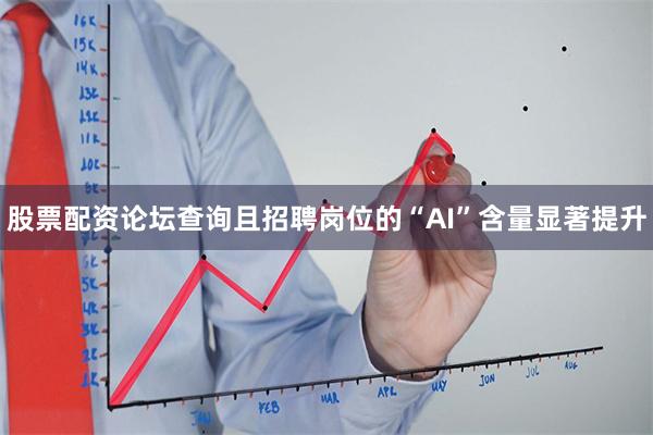 股票配资论坛查询且招聘岗位的“AI”含量显著提升