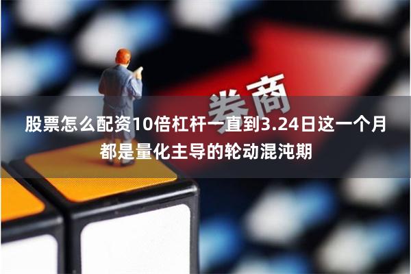 股票怎么配资10倍杠杆一直到3.24日这一个月都是量化主导的轮动混沌期