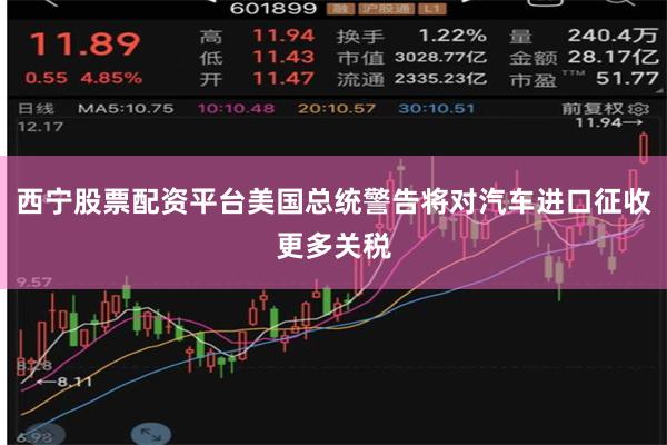 西宁股票配资平台美国总统警告将对汽车进口征收更多关税