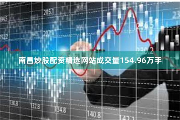南昌炒股配资精选网站成交量154.96万手