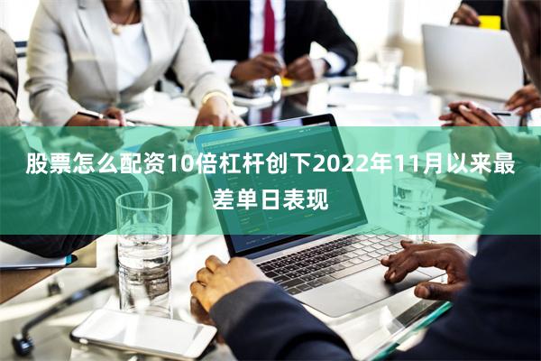 股票怎么配资10倍杠杆创下2022年11月以来最差单日表现
