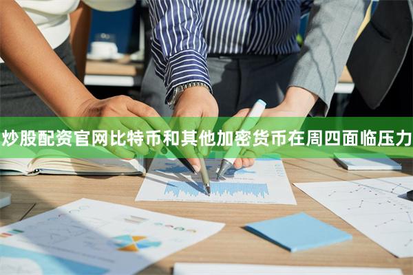 炒股配资官网比特币和其他加密货币在周四面临压力