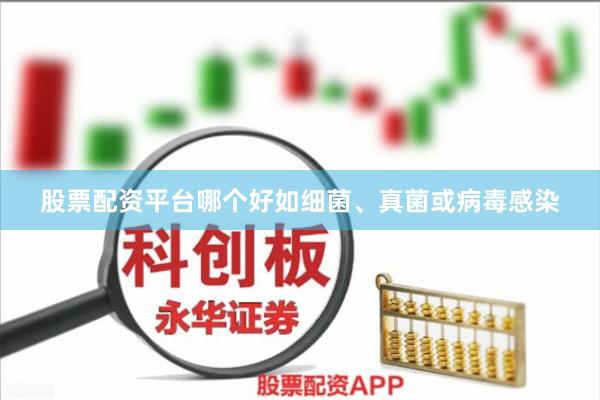 股票配资平台哪个好如细菌、真菌或病毒感染