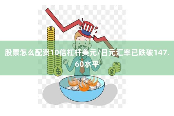 股票怎么配资10倍杠杆美元/日元汇率已跌破147.60水平